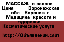 МАССАЖ  в салоне › Цена ­ 400 - Воронежская обл., Воронеж г. Медицина, красота и здоровье » Косметические услуги   